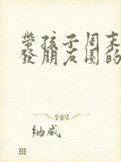 带孩子周末游玩发朋友圈的句子