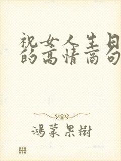 祝女人生日快乐的高情商句子