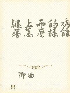 腿上面的鸡皮疙瘩怎么样能去除