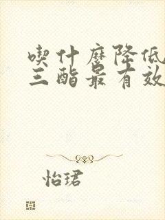 吃什么降低甘油三酯最有效封面