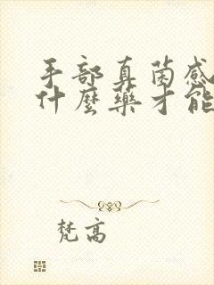 手部真菌感染用什么药才能好彻底