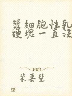 浆细胞性乳腺炎硬块一直没消封面