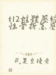 t12椎体压缩性骨折怎么治疗最好