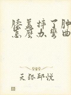 膝盖摔了肿起来怎么办弯曲就疼
