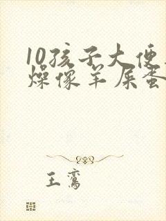10孩子大便干燥像羊屎蛋