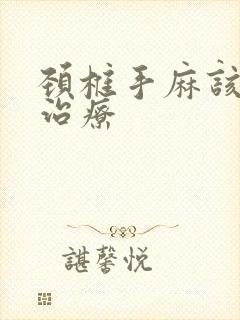 颈椎手麻该怎么治疗