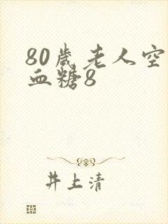 80岁老人空腹血糖8