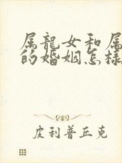 属龙女和属蛇男的婚姻怎样