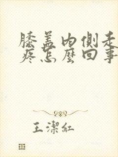 膝盖内侧走路就疼怎么回事