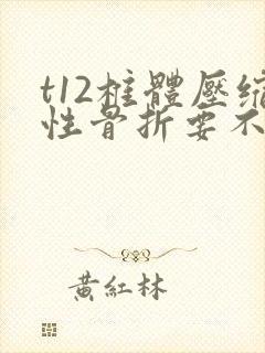 t12椎体压缩性骨折要不要紧