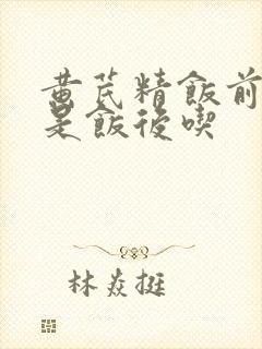 黄芪精饭前吃还是饭后吃