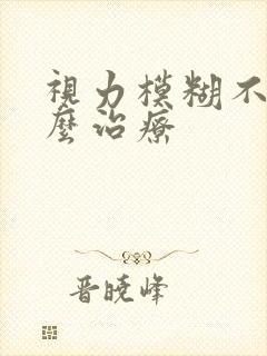 视力模糊不清怎么治疗