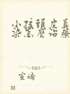 小孩头皮真菌感染怎么治疗