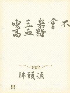 吃玉米会不会升高血糖