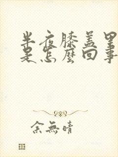 半夜膝盖里面疼是怎么回事