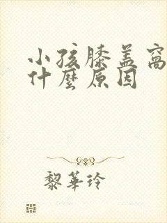 小孩膝盖窝疼是什么原因