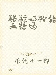 骆驼奶粉能降低血糖吗