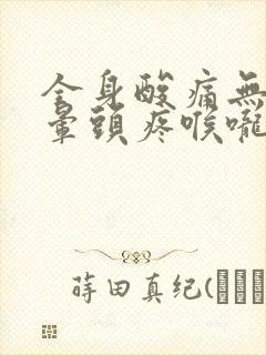 全身酸痛无力头晕头疼喉咙痛什么原因