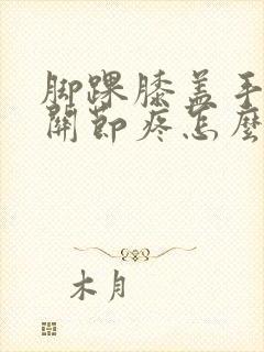 脚踝膝盖手腕骨关节疼怎么回事