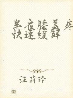 半夜膝盖疼怎么快速缓解