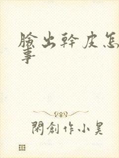 脸出干皮怎么回事