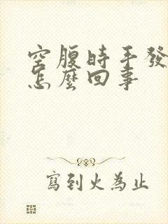 空腹时手发抖是怎么回事