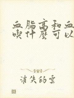 血脂高和血压高吃什么可以降下来