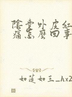 阴囊外皮红肿刺痛怎么回事封面