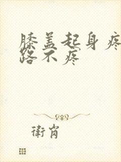 膝盖起身疼痛走路不疼