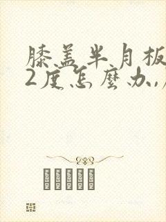 膝盖半月板撕裂2度怎么办,严重吗