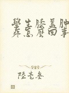 学生膝盖肿了还疼怎么回事