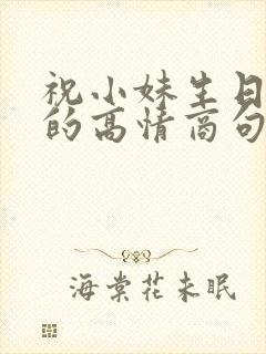 祝小妹生日快乐的高情商句子简短