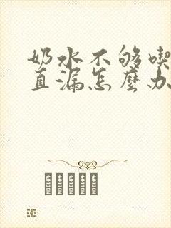 奶水不够吃还一直漏怎么办