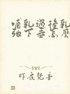 哺乳过后乳房松弛下垂怎么办