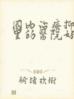 国内治疗抑郁哪里的医院好