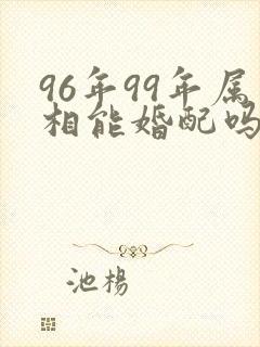 96年99年属相能婚配吗