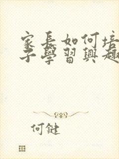 家长如何培养孩子学习兴趣