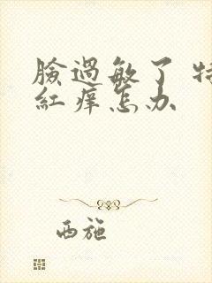 脸过敏了 特别红痒怎办