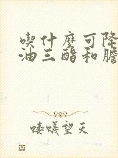 吃什么可降低甘油三酯和胆固醇