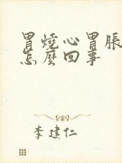 胃烧心胃胀气是怎么回事