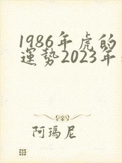 1986年虎的运势2023年运势