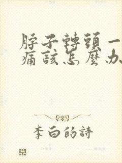 脖子转头一动就痛该怎么办