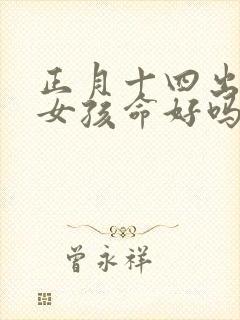 正月十四出生的女孩命好吗封面