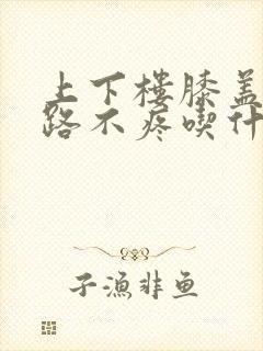 上下楼膝盖疼走路不疼吃什么药