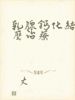 乳腺钙化结节怎么治疗