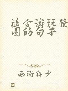 适合游玩发朋友圈的句子