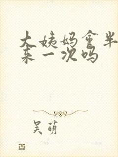 大姨妈会半个月来一次吗