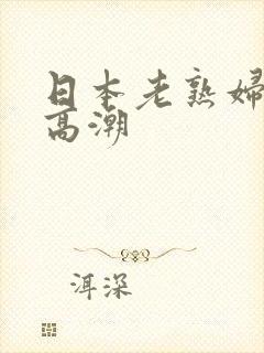 日本老熟妇操出高潮