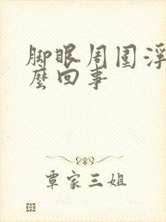 脚眼周围浮肿怎么回事