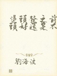 烫头发之前是洗头好还是不洗头好